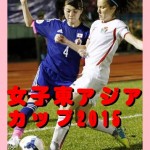 【日程】東アジアカップ2015 ＴＶ放送・メンバー・結果など【なでしこジャパン】